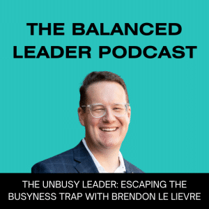 The Unbusy Leader: Escaping the Busyness Trap with Brendon Le Lievre