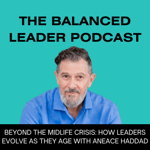 Beyond the Midlife Crisis: How Leaders Evolve as they Age with Aneace Haddad