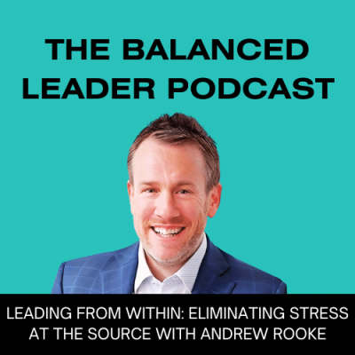Leading from Within: Eliminating Stress at the Source with Andrew Rooke